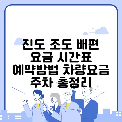 진도 조도 배편 요금 시간표 예약방법 차량요금 주차 총정리