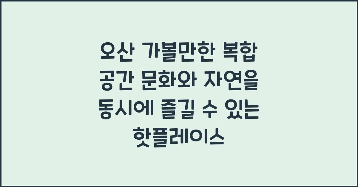 문화와 자연을 동시에! 오산 가볼만한 복합 공간