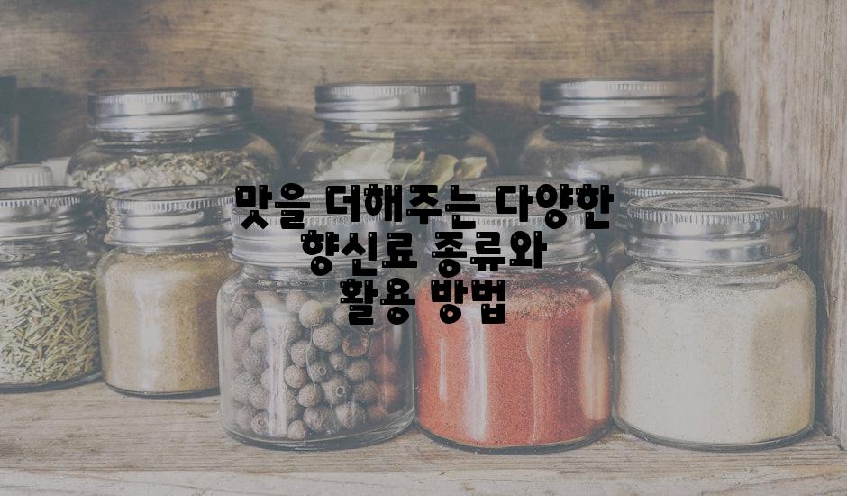 맛을 더해주는 다양한 향신료 종류와 활용 방법