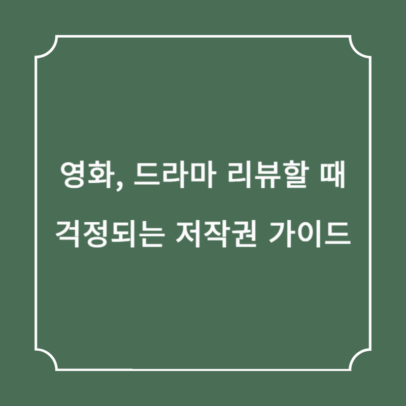 영화, 드라마 리뷰할 때 걱정되는 저작권 가이드