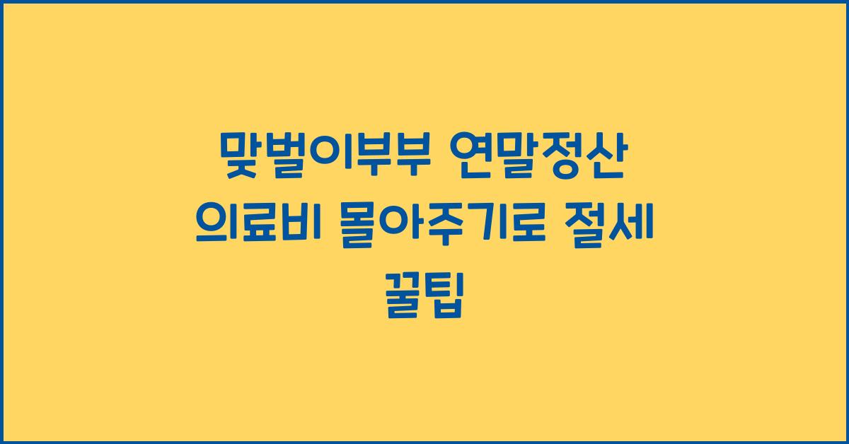 맞벌이부부 연말정산 의료비 몰아주기