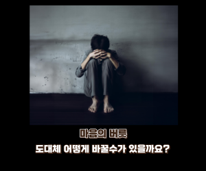 마음의 버릇! 도대체 어떻게 바꿀수가 있을까요?