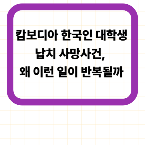 캄보디아 한국인 대학생 납치 사망사건, 왜 이런 일이 반복될까