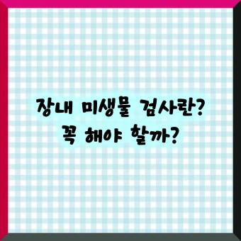 장내 미생물 검사란? 꼭 해야 할까?