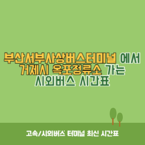 부산서부사상버스터미널에서 거제시 옥포정류소 가는 시외버스 시간표 최신정보