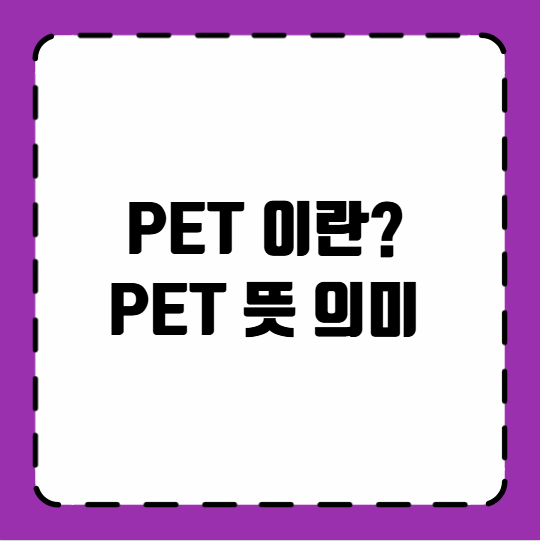 PET 뜻 의미