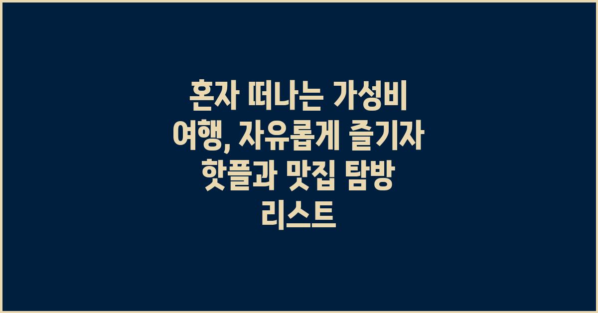 혼자 떠나는 가성비 여행,  자유롭게 즐기자!