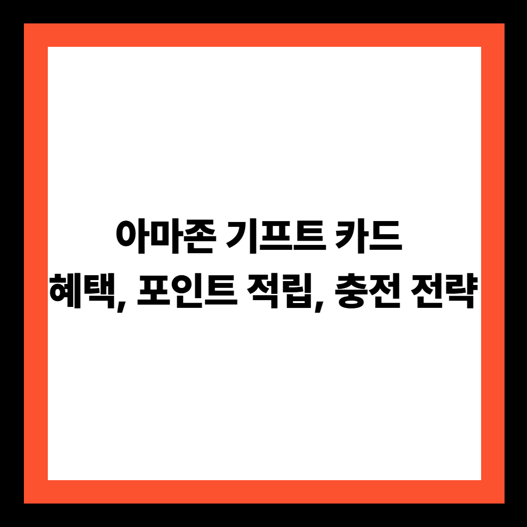 아마존 기프트 카드 혜택, 포인트 적립, 충전 전략