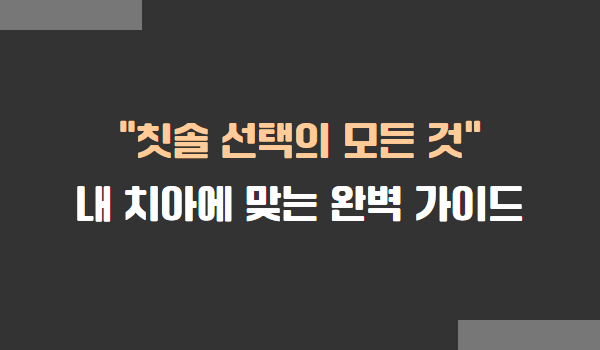 나에게 맞는 칫솔 선택 요령 및 방법