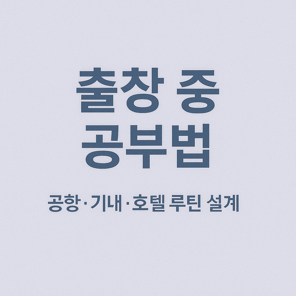 출장 중 공부법: 공항&middot;기내&middot;호텔 루틴 설계