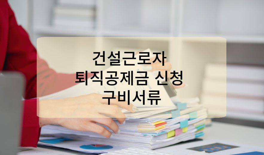 건설근로자 퇴직공제금 신청 구비서류