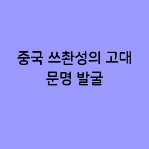 중국 쓰촨성의 고대 문명 발굴