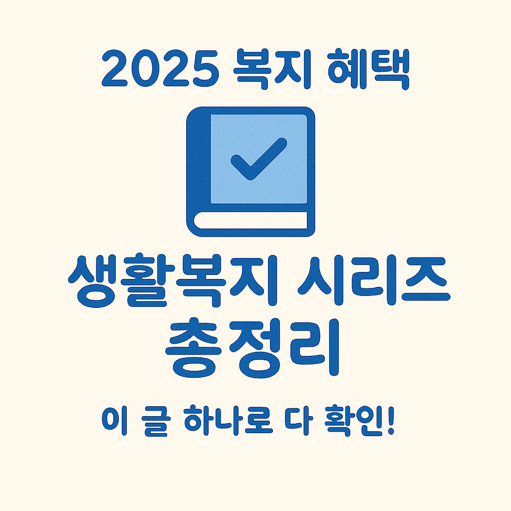 생활복지 시리즈 총정리 모음집 📘 2025년 혜택 한눈에 보기