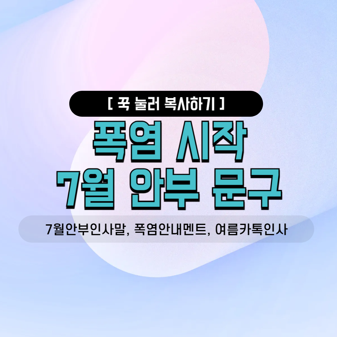 7월 안부 인사말 폭염 문자 멘트 여름 인사 무더위 카톡 공지 밴드 안내 오랜친목모임 직장내소모임 한여름 소통 가이드