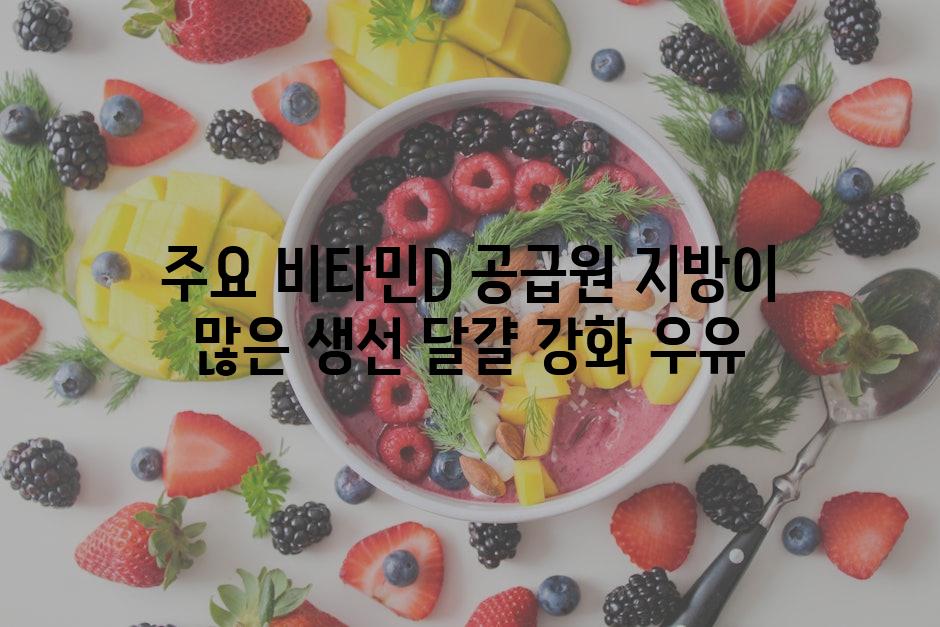 주요 비타민D 공급원 지방이 많은 생선 달걀 강화 우유