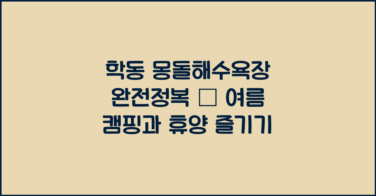 학동 몽돌해수욕장 완전정복 – 해수욕과 캠핑까지