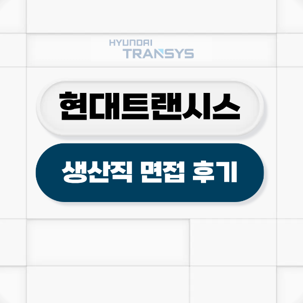 현대트랜시스 생산직 면접 후기 신입 기출 질문 대비 방법