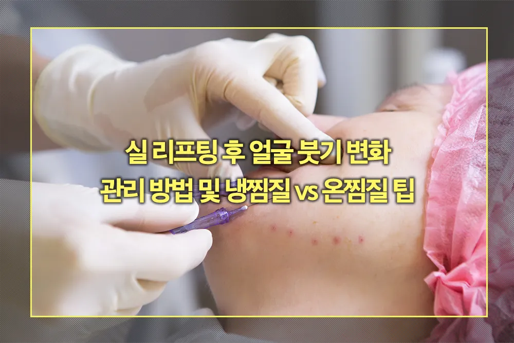 실 리프팅 후 얼굴 붓기변화 관리방법 냉찜질 온찜질