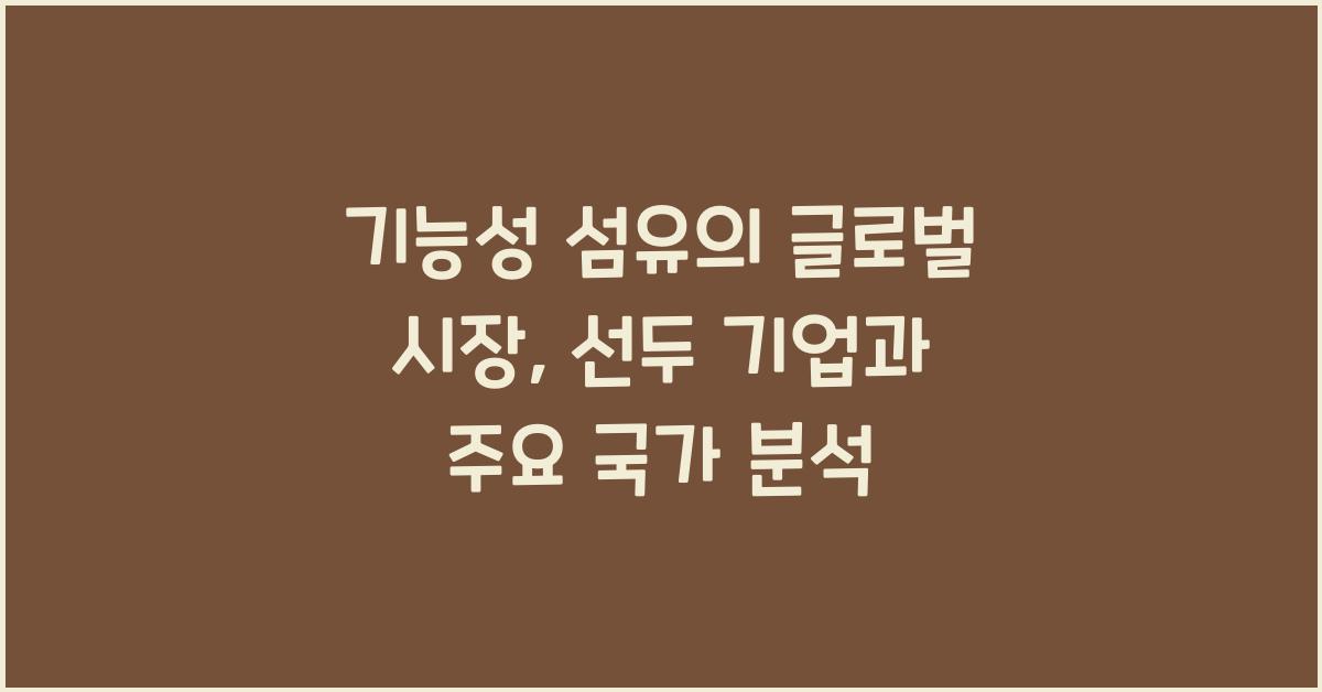 기능성 섬유의 글로벌 시장: 주요 국가 및 기업 분석