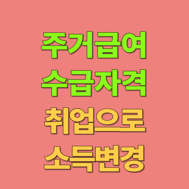 주거급여 수급 중 취업 시 수급자격 유지여부 소득 변경 신고 기한