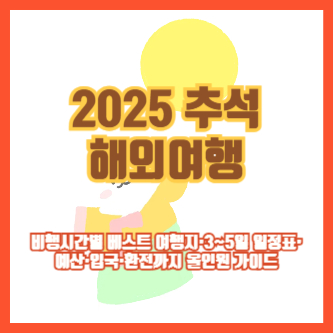 2025 추석 해외여행 ❘ 비행시간별 베스트 여행지&middot;3~5일 일정표&middot;예산&middot;입국&middot;환전까지 올인원 가이드
