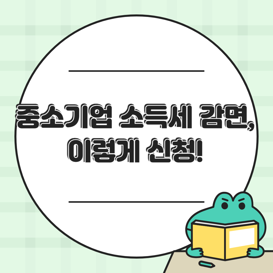 중소기업 소득세 감면 신청 방법｜홈택스·서류·절차 총정리