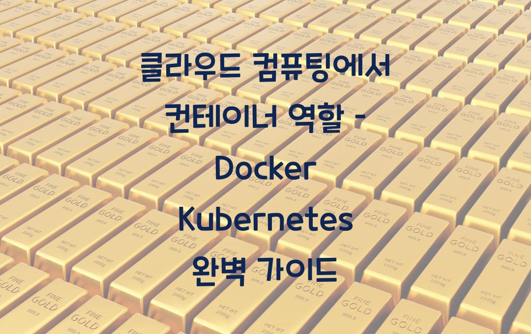 클라우드 컴퓨팅에서 컨테이너의 역할 – Docker & Kubernetes 완벽 정리
