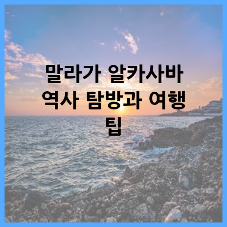 말라가 알카사바 역사 탐방과 여행 팁