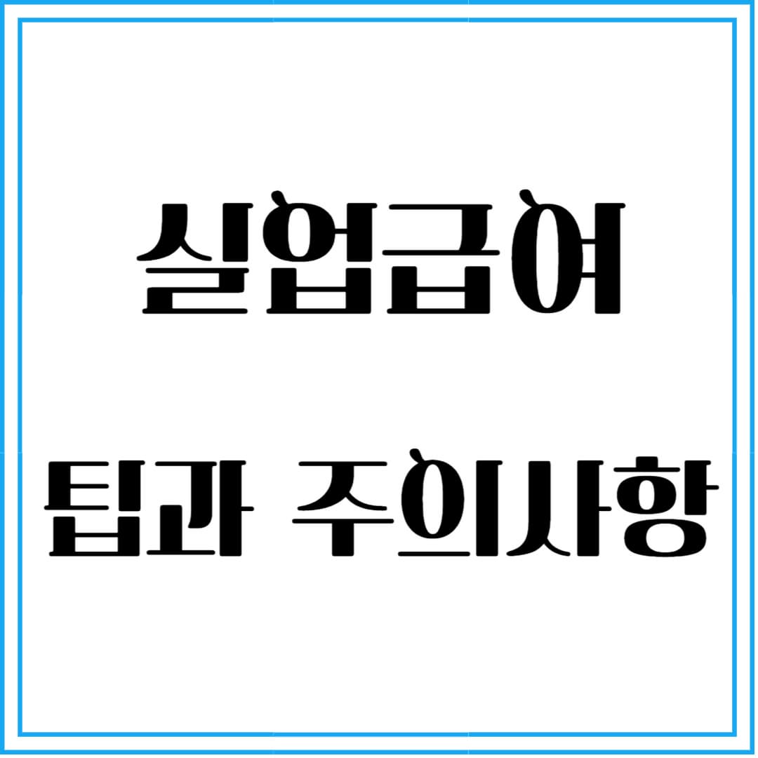 실업급여 받을 때 꼭 알아야 할 팁과 주의사항
