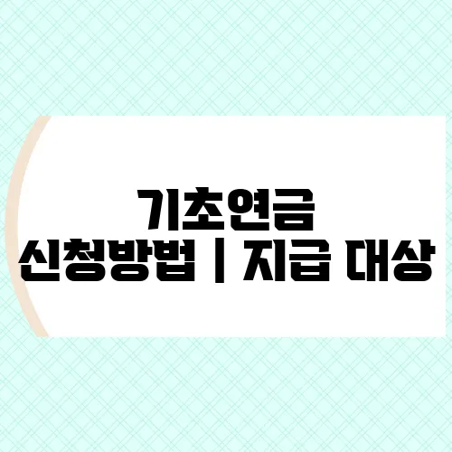 기초연금 신청방법｜지급 대상, 나이 조건, 준비서류 총정리