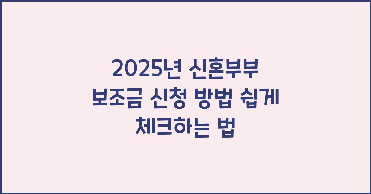 2025년 신혼부부 보조금 신청 방법! 쉽고 빠르게 확인하세요