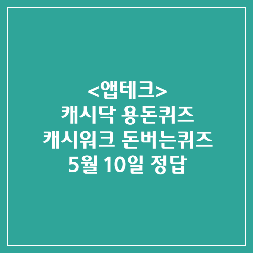 캐시닥 용돈퀴즈 캐시워크 돈버는퀴즈 정답 2024년 5월 10일