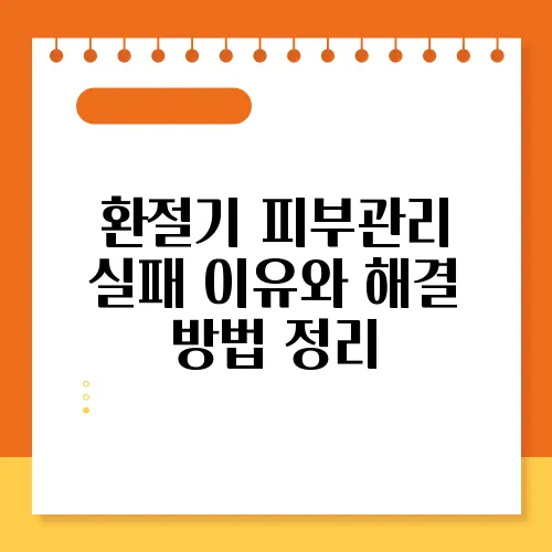 환절기 피부관리 실패 이유와 해결 방법 정리