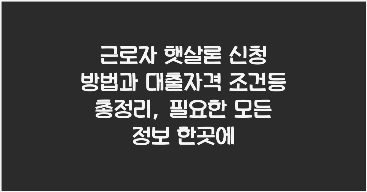 근로자 햇살론 신청 방법과 대출자격 조건등 총정리