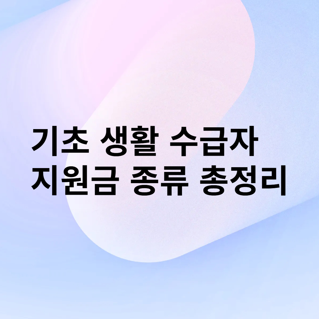 기초 생활 수급자 지원금 종류 총정리