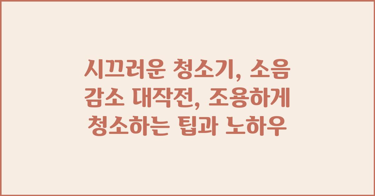 시끄러운 청소기, 소음 감소 대작전