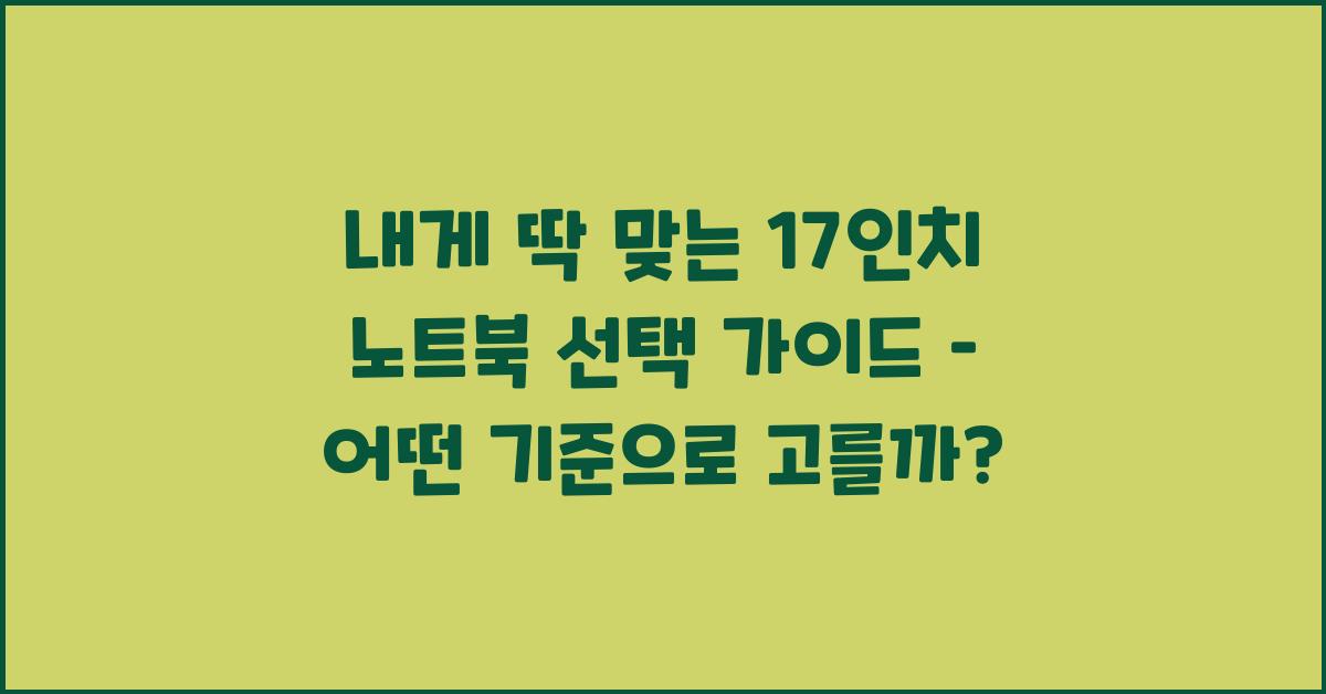 내게 딱 맞는 17인치 노트북 선택 가이드