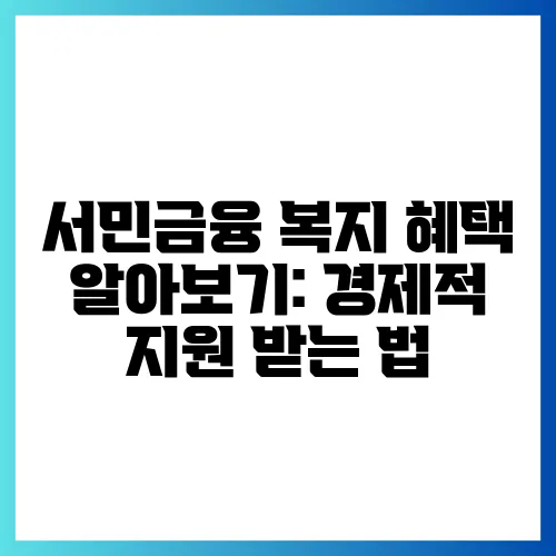 서민금융 복지 혜택 알아보기: 경제적 지원 받는 법