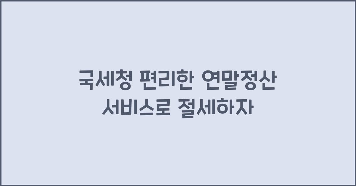 국세청 편리한 연말정산 서비스