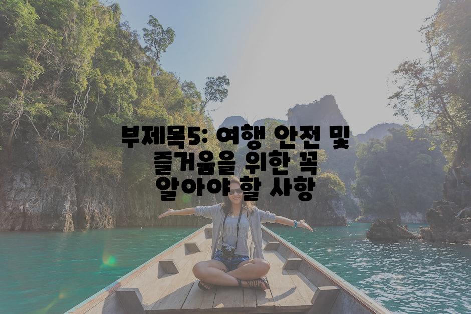 부제목5: 여행 안전 및 즐거움을 위한 꼭 알아야 할 사항