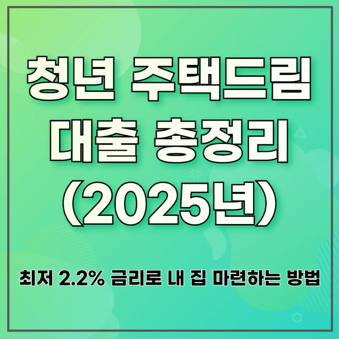 청년 주택드림 대출 총정리 (2025년) ❘ 최저 2.2% 금리로 내 집 마련하는 방법