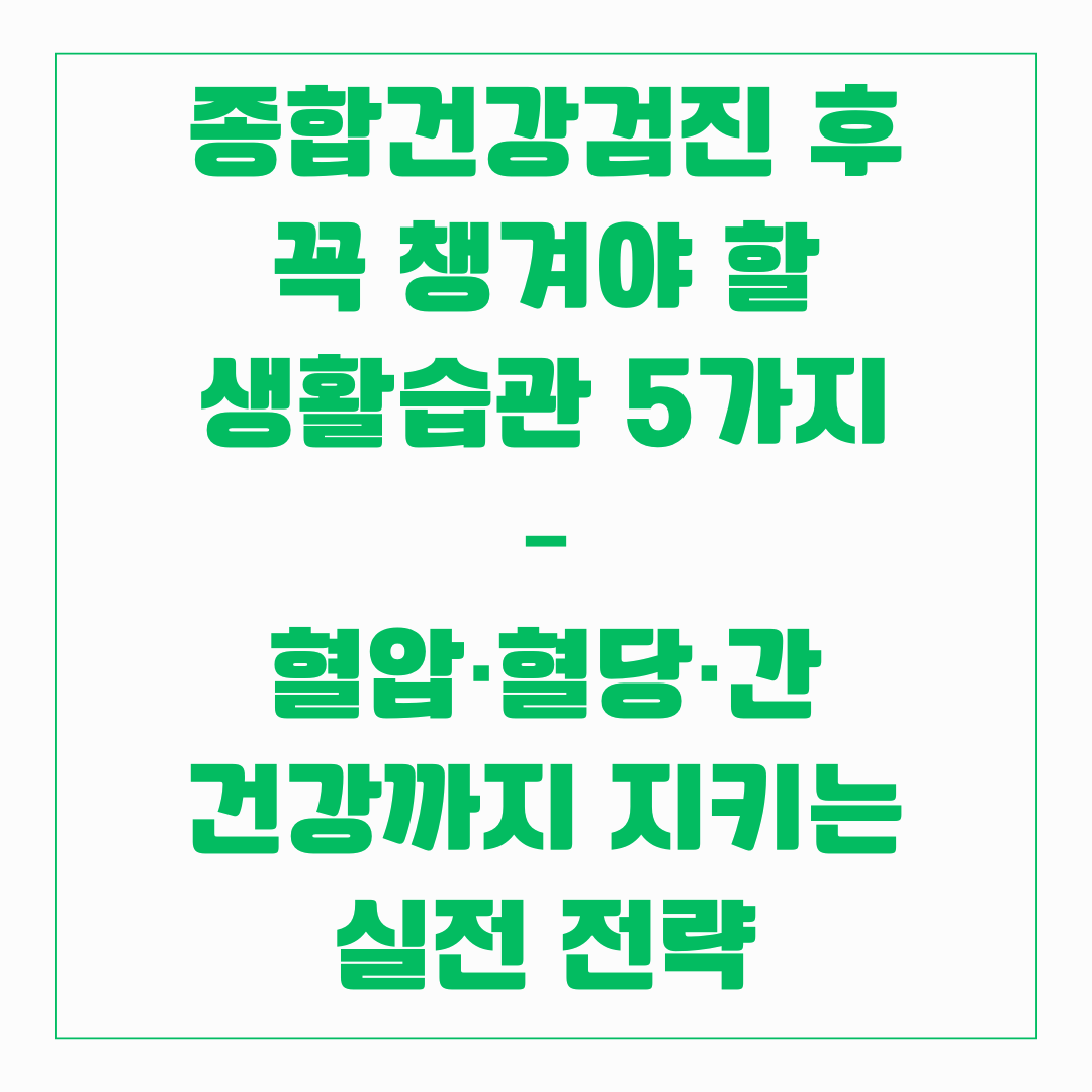 종합검진 후 꼭 챙겨야 할 생활습관 5가지 - 혈압,혈당,간 건강