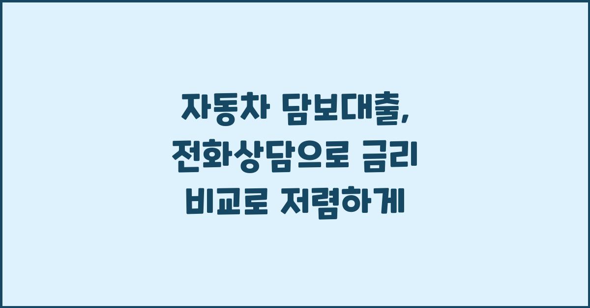 자동차 담보대출, 전화상담으로 금리 비교