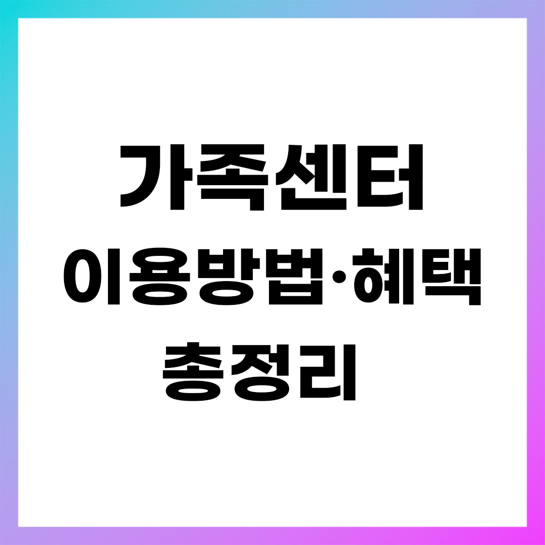 가족센터 이용방법 혜택 총정리