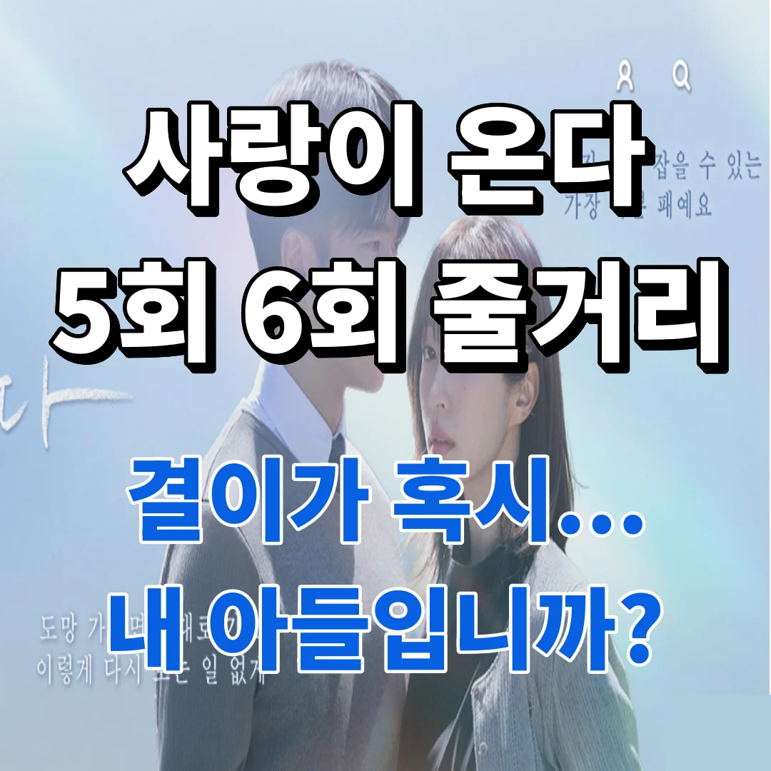 사랑이 온다 줄거리 5회 6회 줄거리