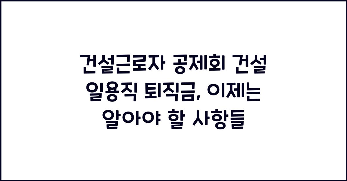 건설근로자 공제회 건설 일용직 퇴직금