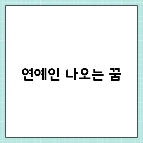 연예인 나오는 꿈, 해몽 분석 단순한 팬심이 아닌 이유