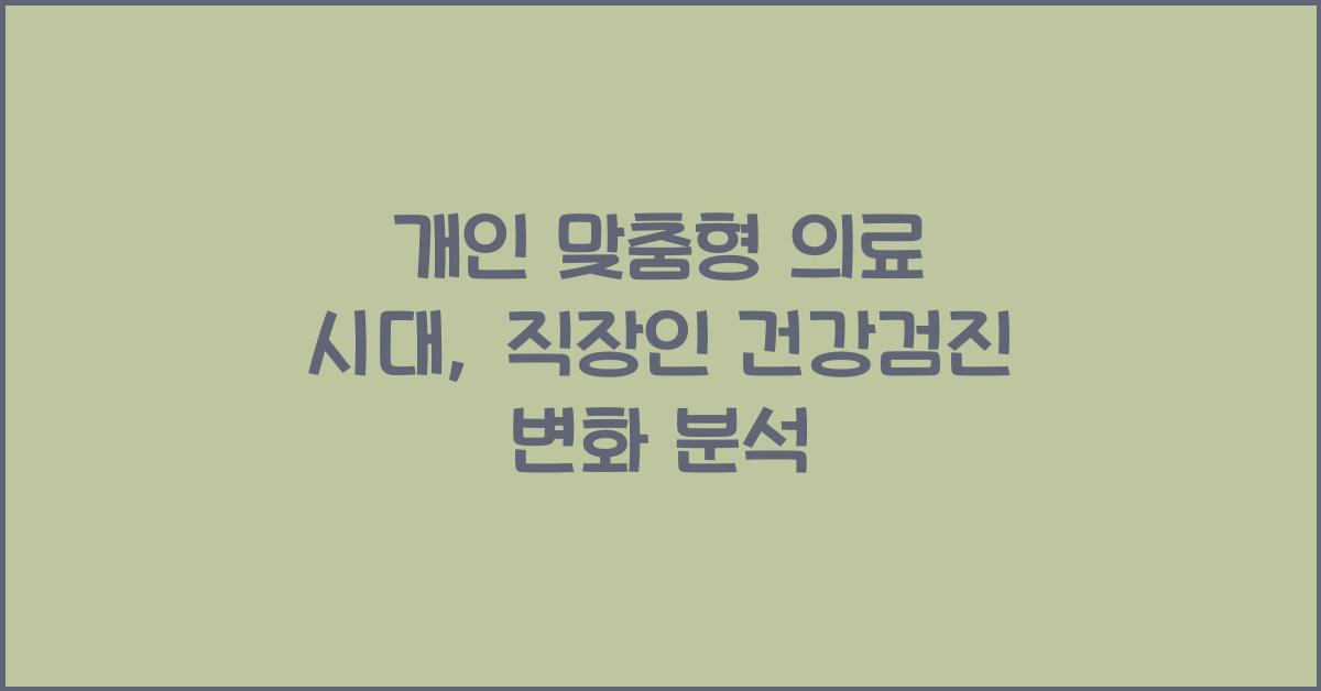개인 맞춤형 의료 시대, 직장인 건강검진의 진화