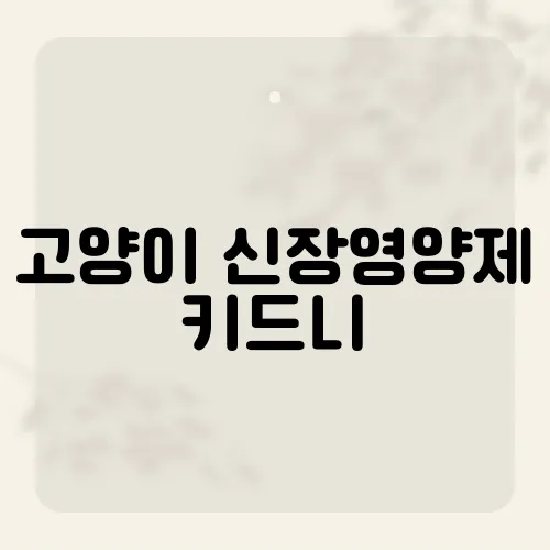 고양이 신장영양제 키드니, 신장 질환 예방을 위한 키드니세이브의 효과와 사용법은?​