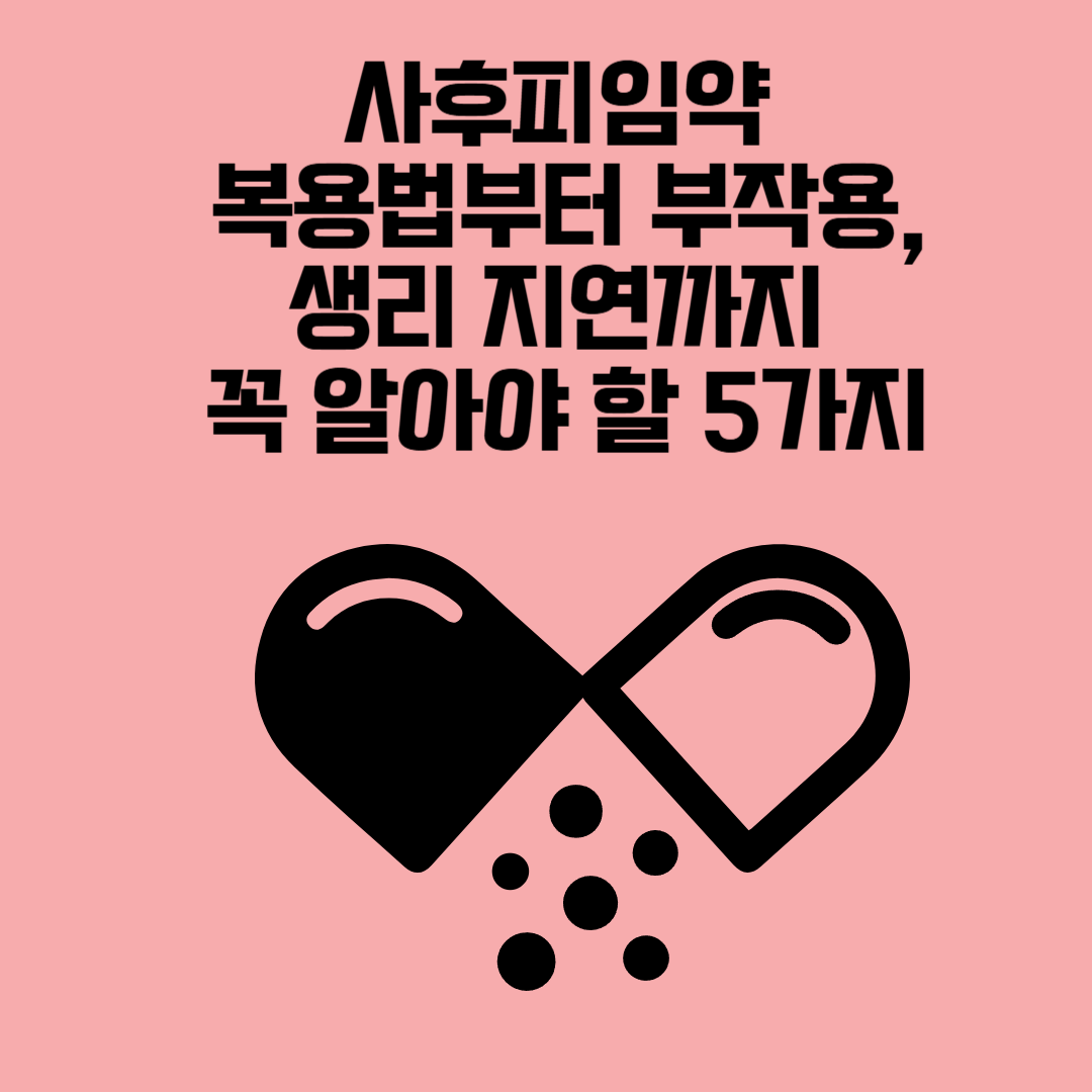 사후피임약 복용법부터 부작용, 생리 지연
